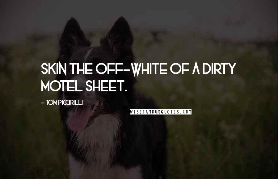 Tom Piccirilli Quotes: skin the off-white of a dirty motel sheet.