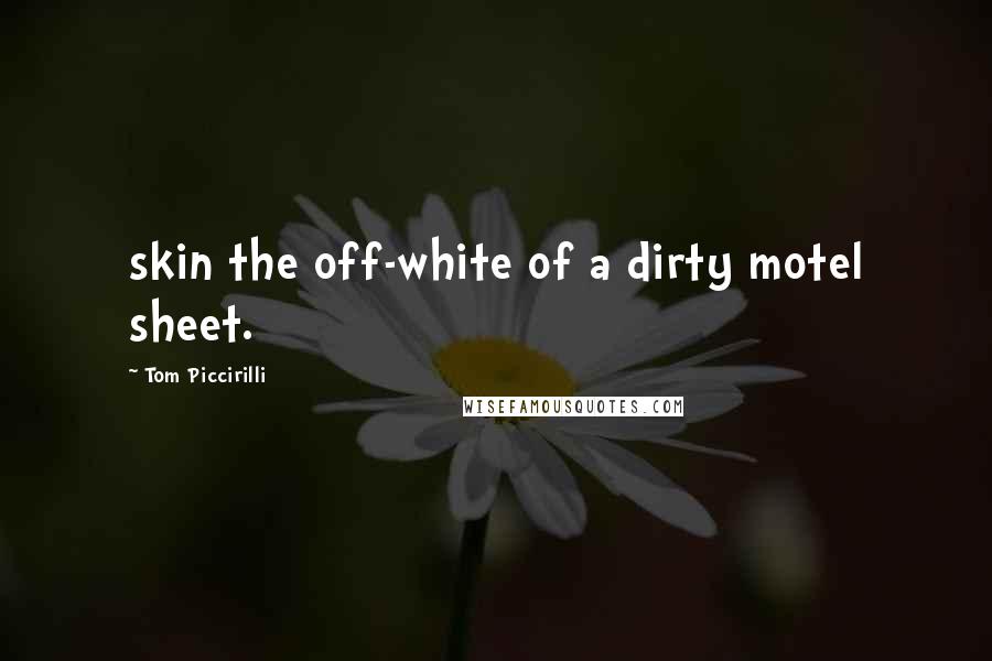 Tom Piccirilli Quotes: skin the off-white of a dirty motel sheet.