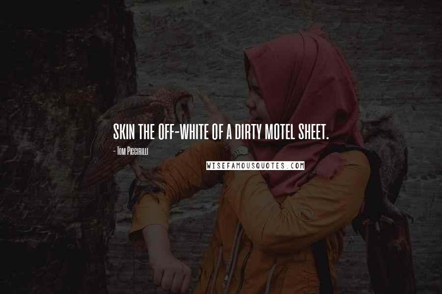 Tom Piccirilli Quotes: skin the off-white of a dirty motel sheet.