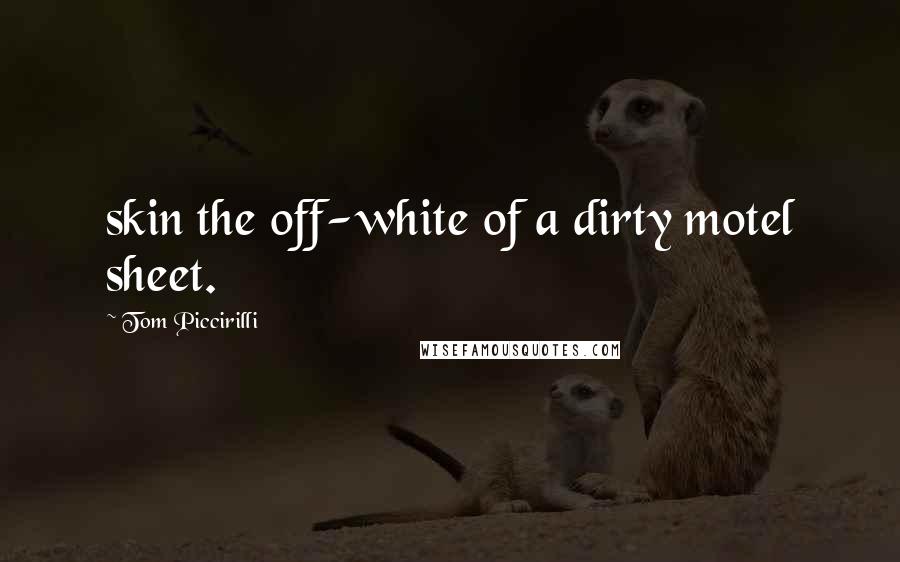 Tom Piccirilli Quotes: skin the off-white of a dirty motel sheet.