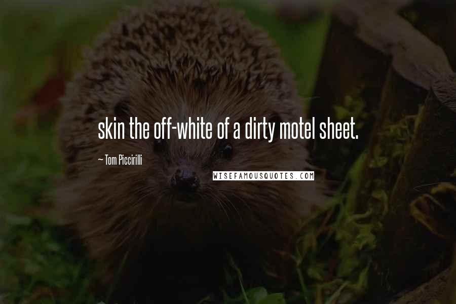 Tom Piccirilli Quotes: skin the off-white of a dirty motel sheet.