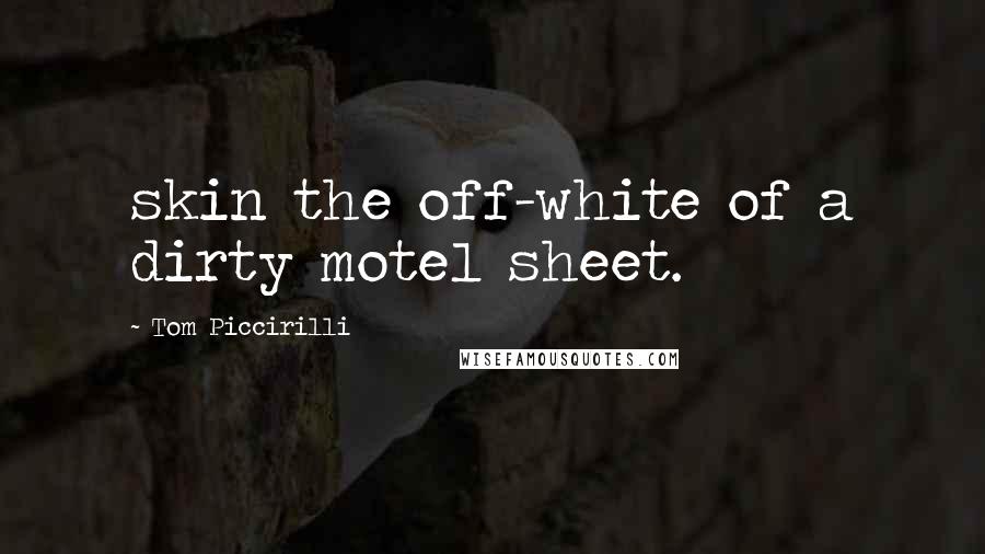 Tom Piccirilli Quotes: skin the off-white of a dirty motel sheet.