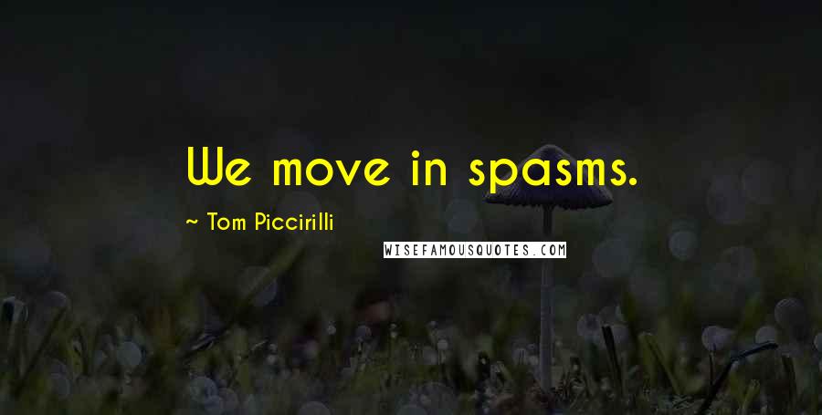 Tom Piccirilli Quotes: We move in spasms.