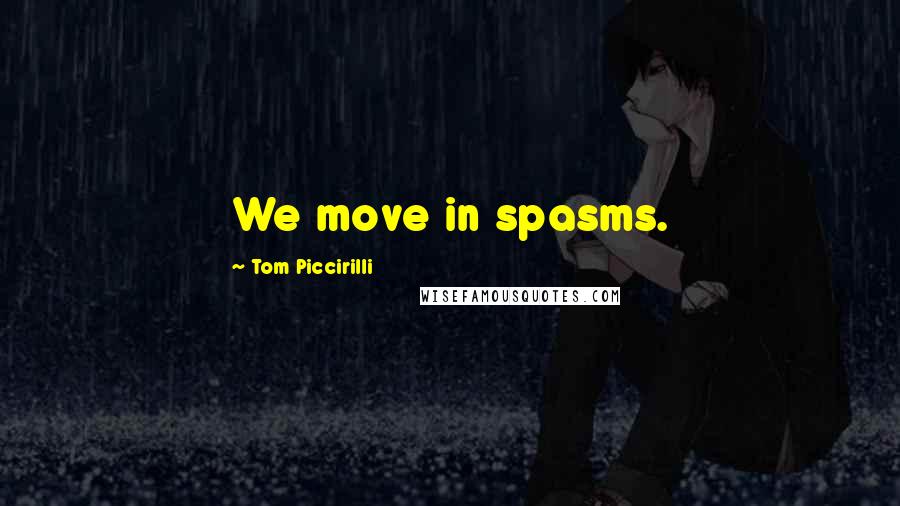 Tom Piccirilli Quotes: We move in spasms.