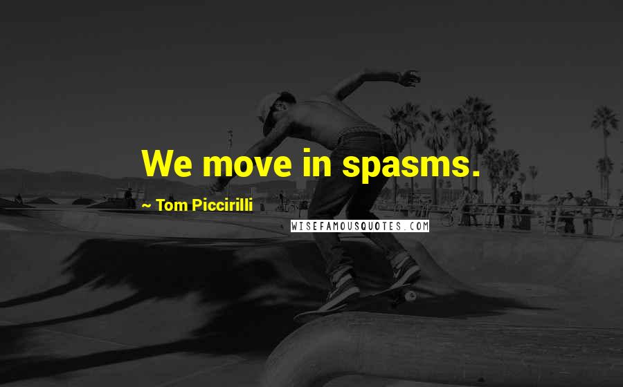 Tom Piccirilli Quotes: We move in spasms.