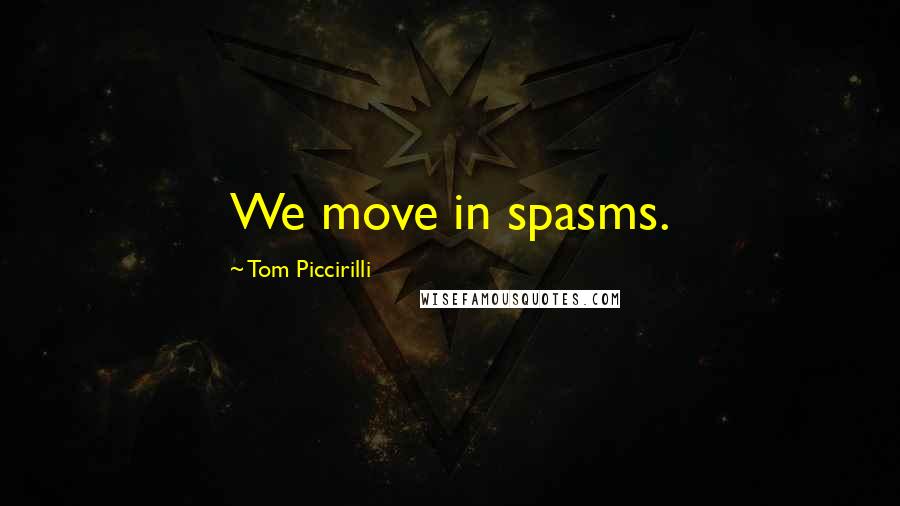 Tom Piccirilli Quotes: We move in spasms.