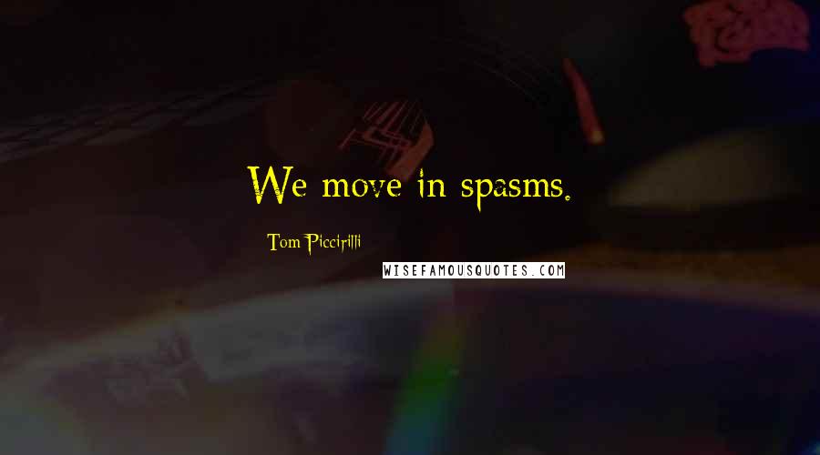 Tom Piccirilli Quotes: We move in spasms.