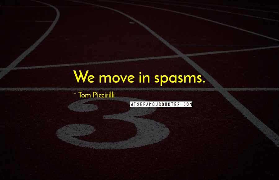 Tom Piccirilli Quotes: We move in spasms.