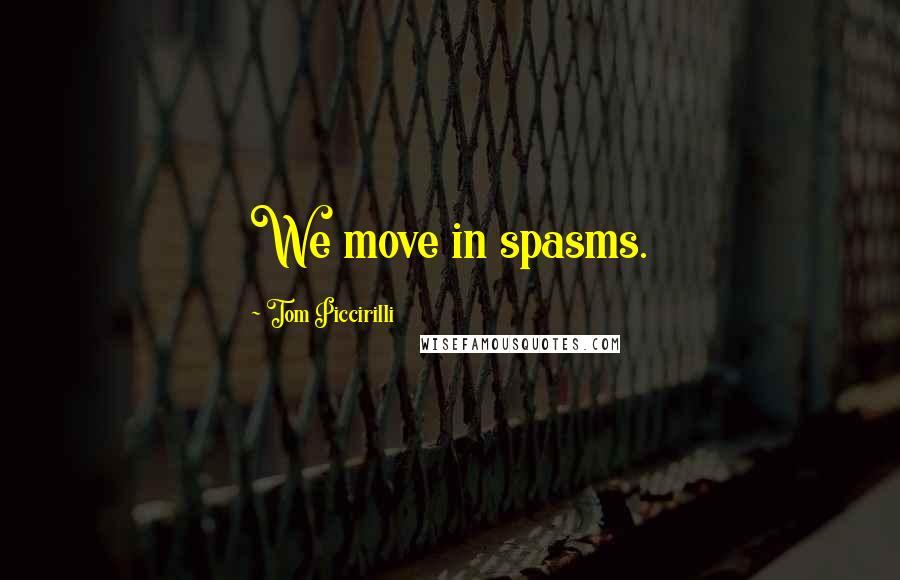 Tom Piccirilli Quotes: We move in spasms.