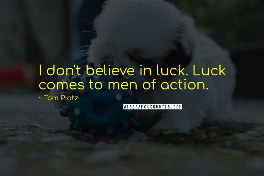 Tom Platz Quotes: I don't believe in luck. Luck comes to men of action.