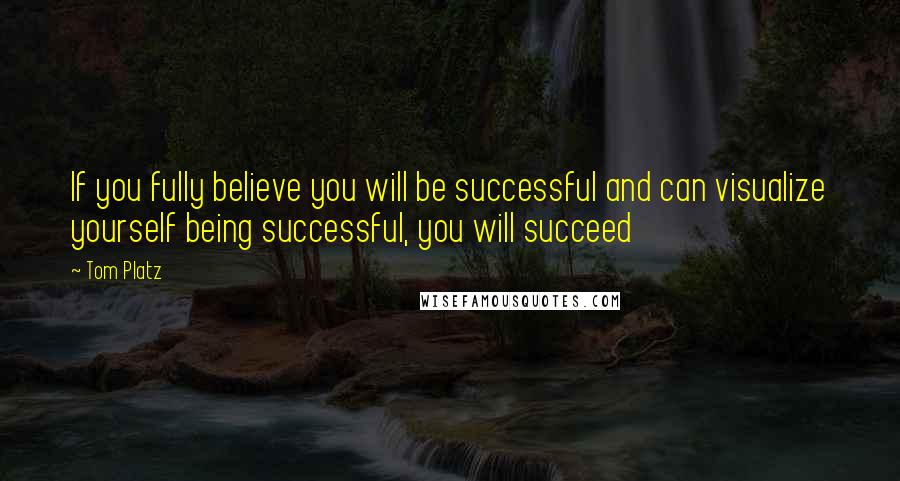 Tom Platz Quotes: If you fully believe you will be successful and can visualize yourself being successful, you will succeed