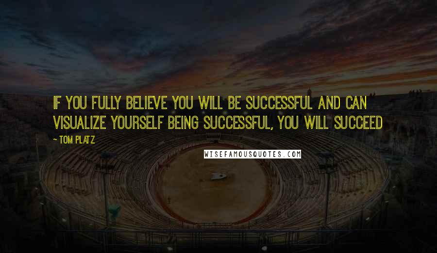 Tom Platz Quotes: If you fully believe you will be successful and can visualize yourself being successful, you will succeed