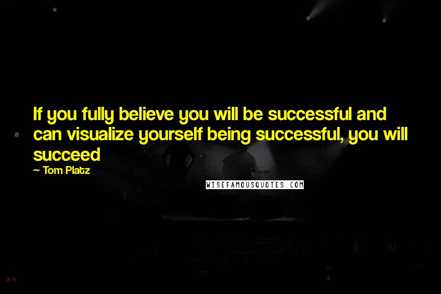 Tom Platz Quotes: If you fully believe you will be successful and can visualize yourself being successful, you will succeed