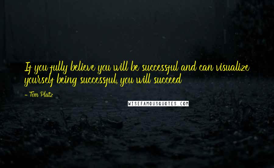 Tom Platz Quotes: If you fully believe you will be successful and can visualize yourself being successful, you will succeed