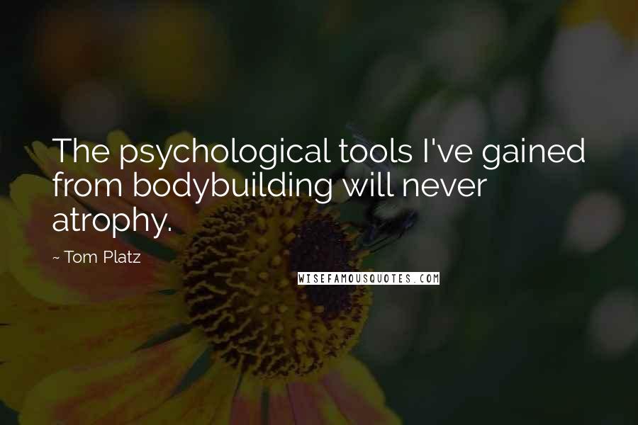 Tom Platz Quotes: The psychological tools I've gained from bodybuilding will never atrophy.