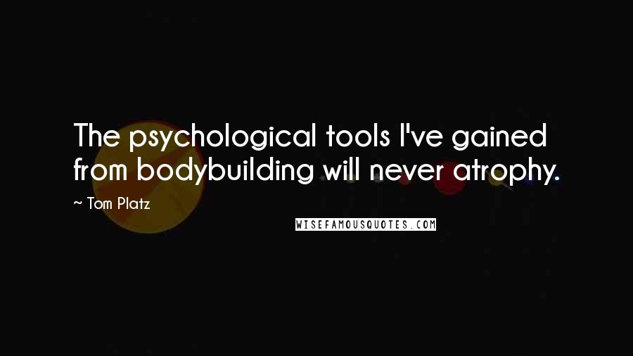 Tom Platz Quotes: The psychological tools I've gained from bodybuilding will never atrophy.