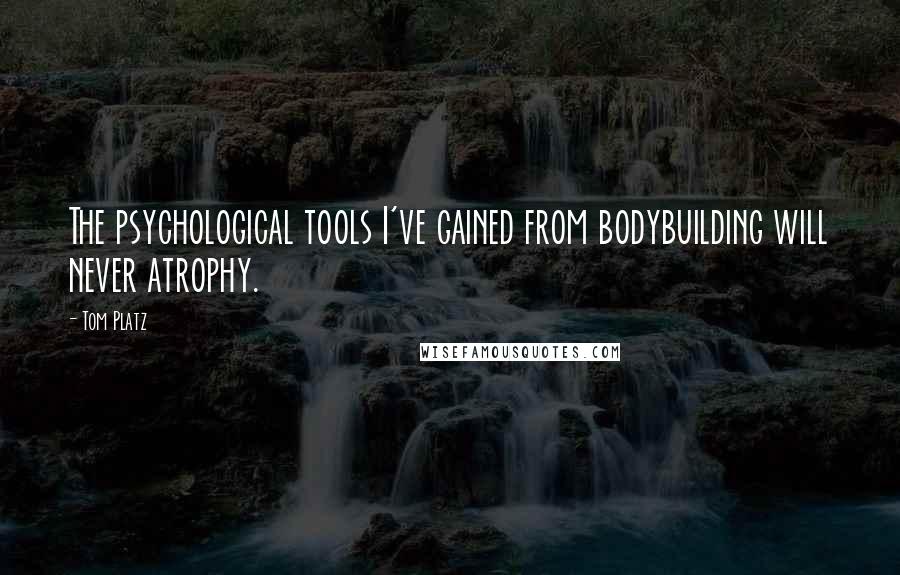 Tom Platz Quotes: The psychological tools I've gained from bodybuilding will never atrophy.