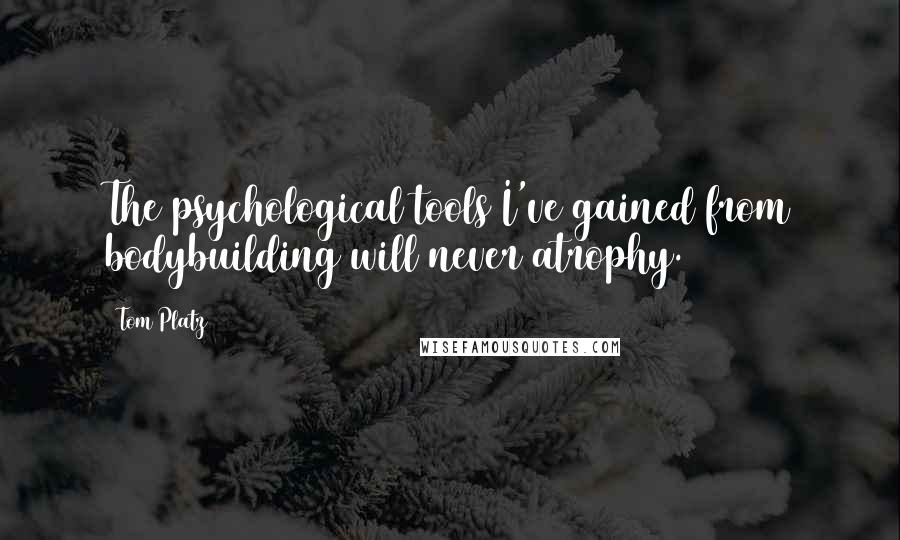 Tom Platz Quotes: The psychological tools I've gained from bodybuilding will never atrophy.
