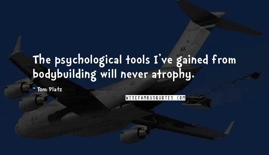 Tom Platz Quotes: The psychological tools I've gained from bodybuilding will never atrophy.