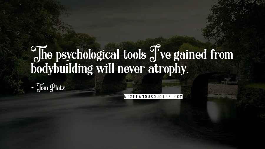 Tom Platz Quotes: The psychological tools I've gained from bodybuilding will never atrophy.