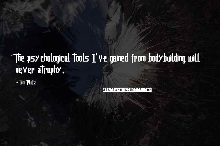 Tom Platz Quotes: The psychological tools I've gained from bodybuilding will never atrophy.
