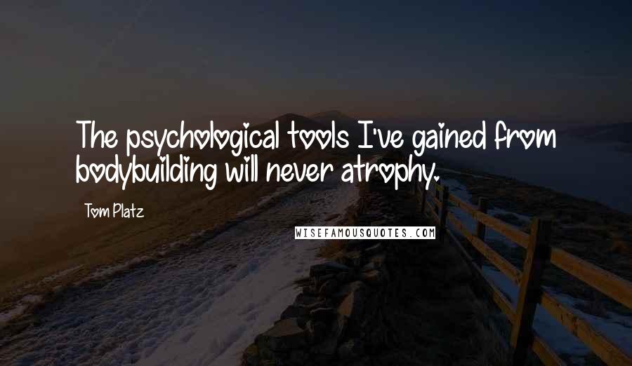 Tom Platz Quotes: The psychological tools I've gained from bodybuilding will never atrophy.
