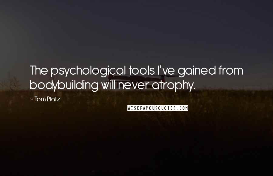 Tom Platz Quotes: The psychological tools I've gained from bodybuilding will never atrophy.