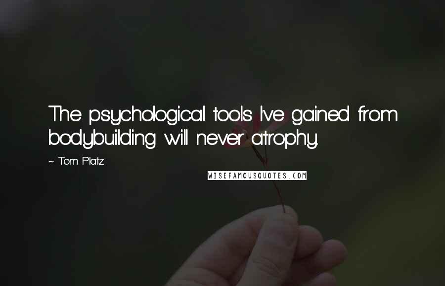 Tom Platz Quotes: The psychological tools I've gained from bodybuilding will never atrophy.