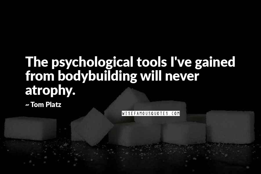 Tom Platz Quotes: The psychological tools I've gained from bodybuilding will never atrophy.