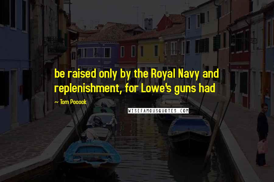 Tom Pocock Quotes: be raised only by the Royal Navy and replenishment, for Lowe's guns had