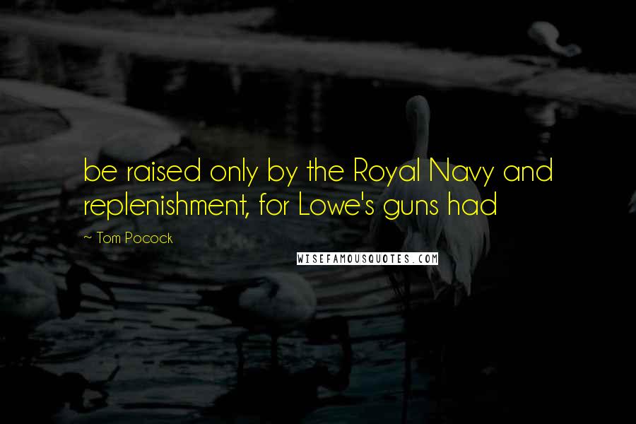 Tom Pocock Quotes: be raised only by the Royal Navy and replenishment, for Lowe's guns had