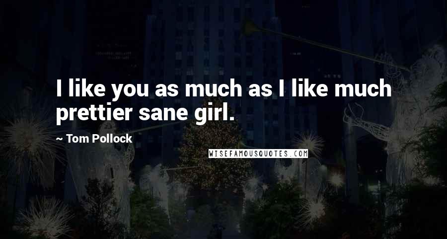 Tom Pollock Quotes: I like you as much as I like much prettier sane girl.