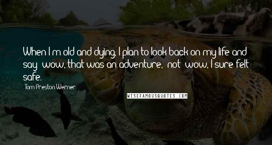 Tom Preston-Werner Quotes: When I'm old and dying, I plan to look back on my life and say 'wow, that was an adventure,' not 'wow, I sure felt safe.'