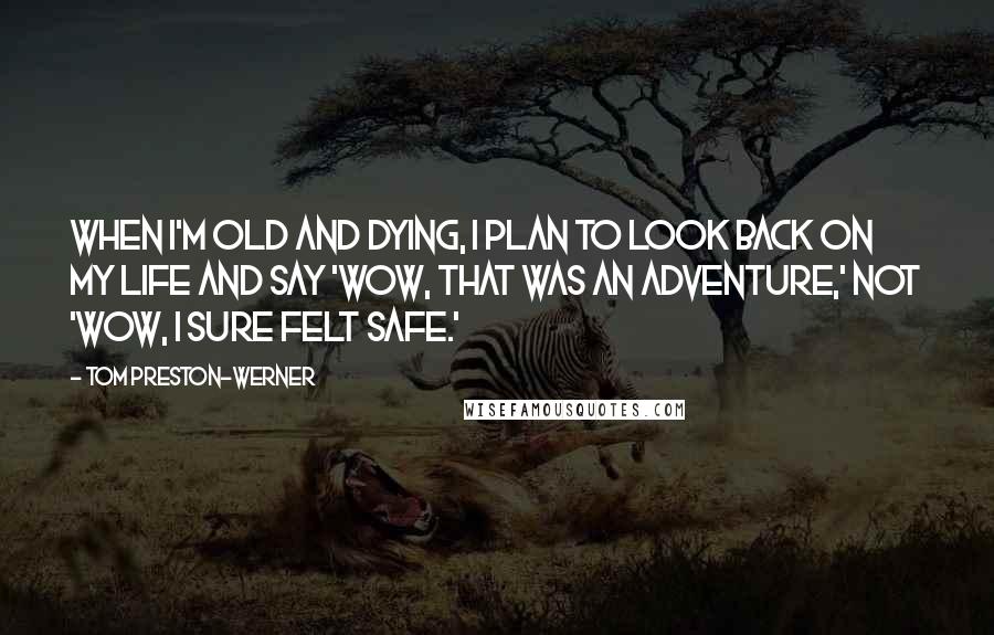 Tom Preston-Werner Quotes: When I'm old and dying, I plan to look back on my life and say 'wow, that was an adventure,' not 'wow, I sure felt safe.'