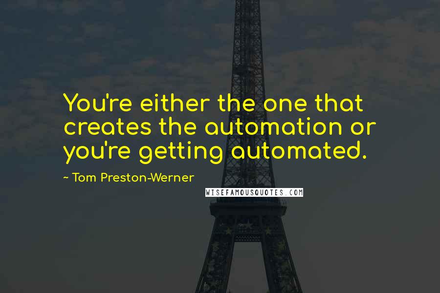 Tom Preston-Werner Quotes: You're either the one that creates the automation or you're getting automated.