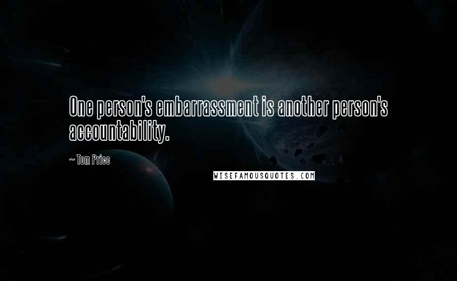 Tom Price Quotes: One person's embarrassment is another person's accountability.