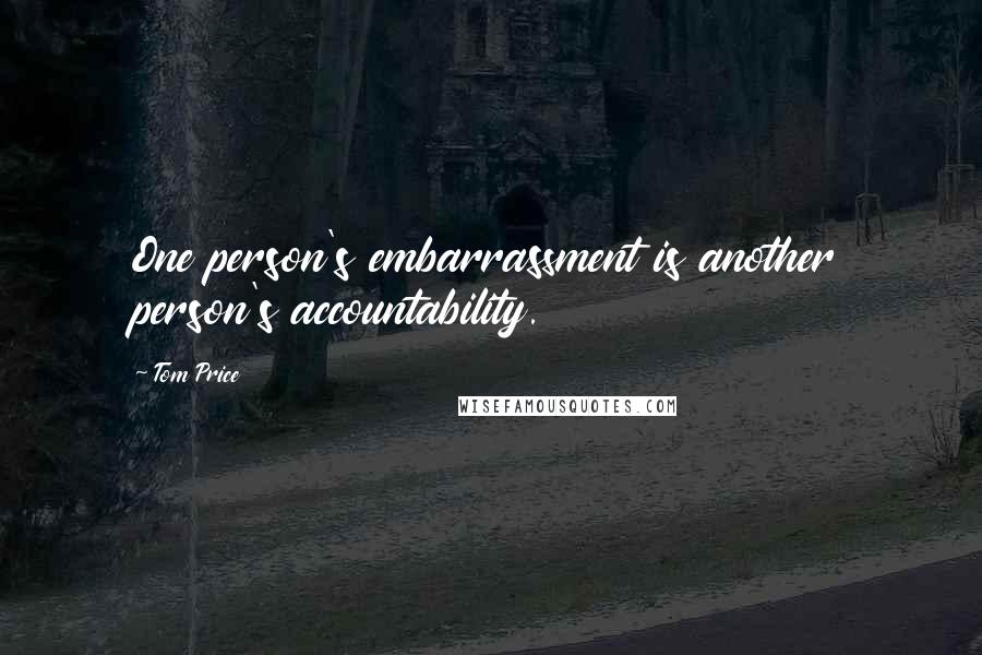 Tom Price Quotes: One person's embarrassment is another person's accountability.