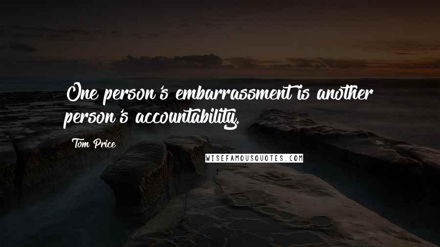 Tom Price Quotes: One person's embarrassment is another person's accountability.