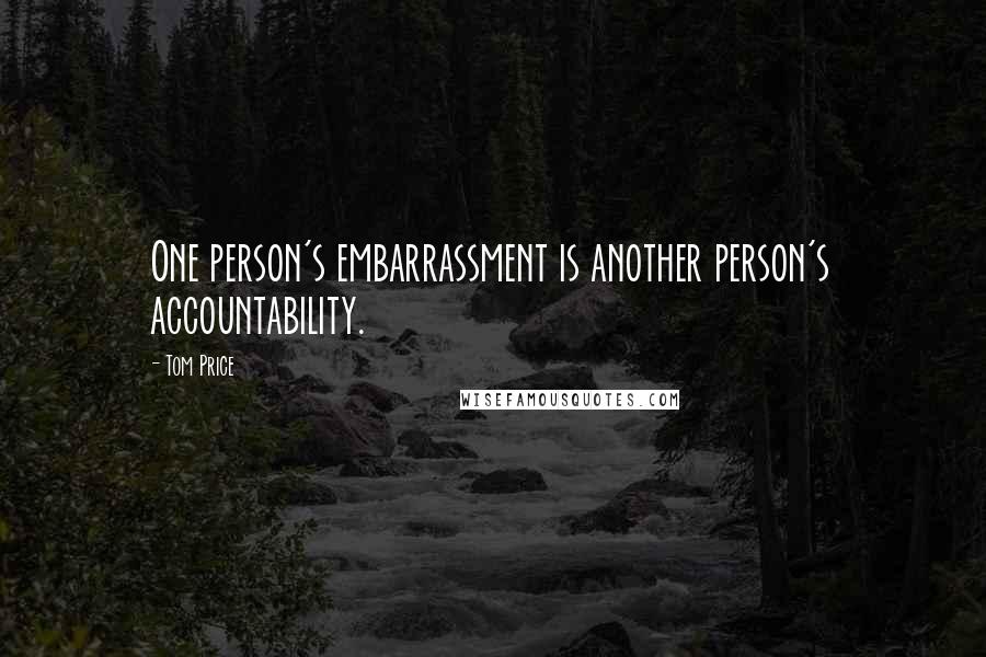 Tom Price Quotes: One person's embarrassment is another person's accountability.