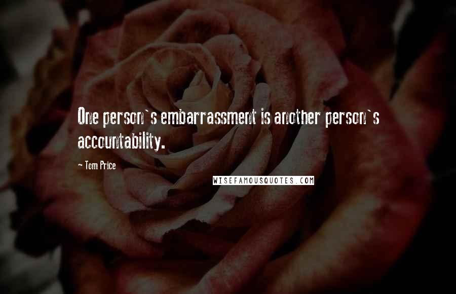 Tom Price Quotes: One person's embarrassment is another person's accountability.