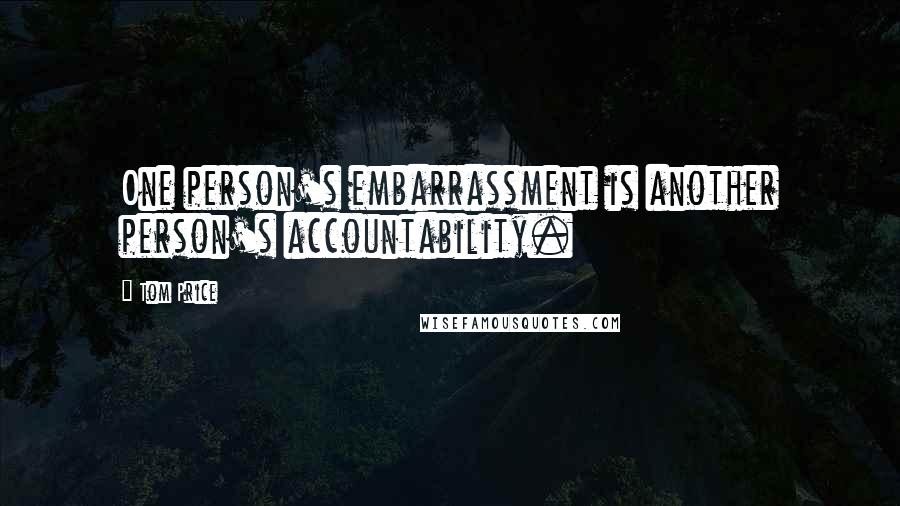 Tom Price Quotes: One person's embarrassment is another person's accountability.