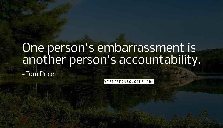 Tom Price Quotes: One person's embarrassment is another person's accountability.