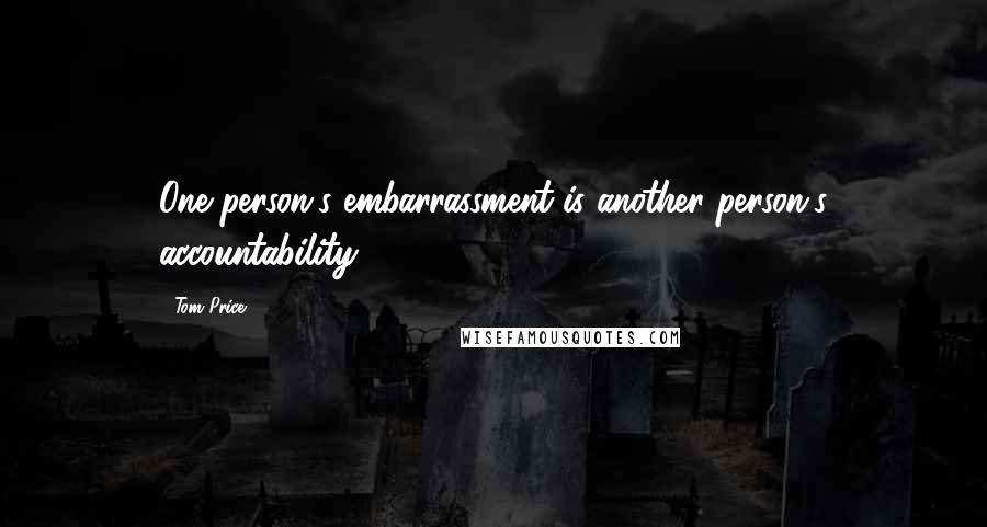 Tom Price Quotes: One person's embarrassment is another person's accountability.