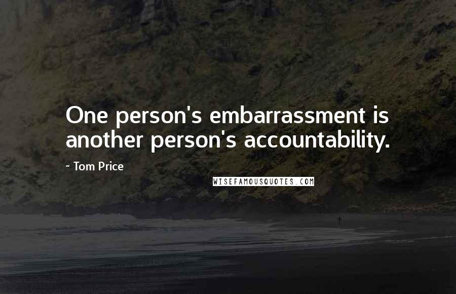 Tom Price Quotes: One person's embarrassment is another person's accountability.