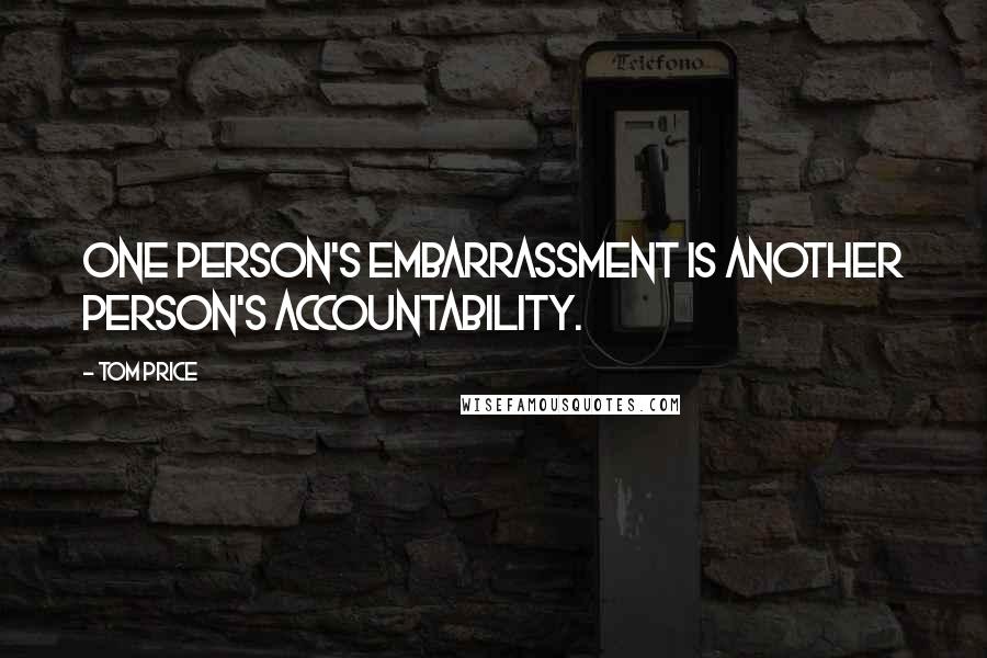 Tom Price Quotes: One person's embarrassment is another person's accountability.