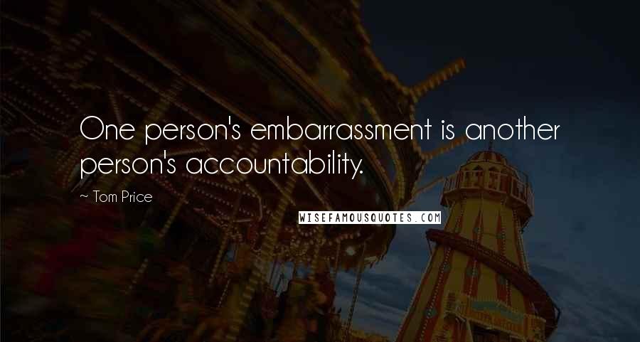 Tom Price Quotes: One person's embarrassment is another person's accountability.