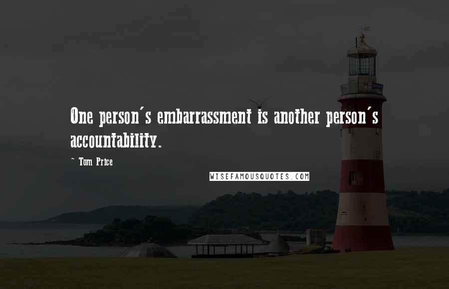 Tom Price Quotes: One person's embarrassment is another person's accountability.