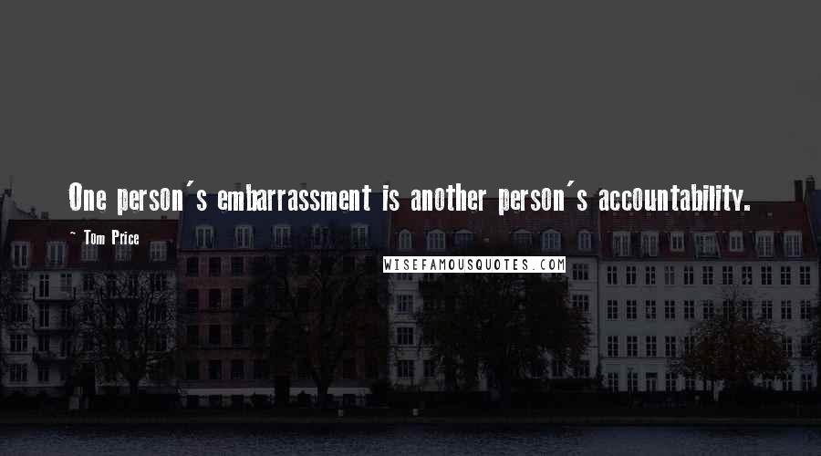 Tom Price Quotes: One person's embarrassment is another person's accountability.