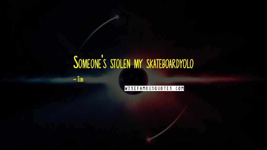 Tom Quotes: Someone's stolen my skateboardyolo