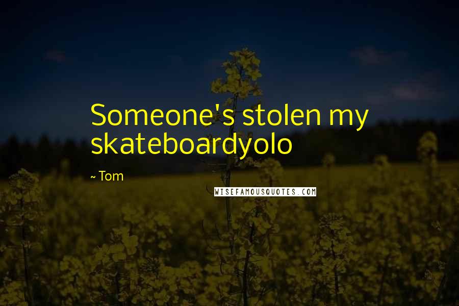 Tom Quotes: Someone's stolen my skateboardyolo